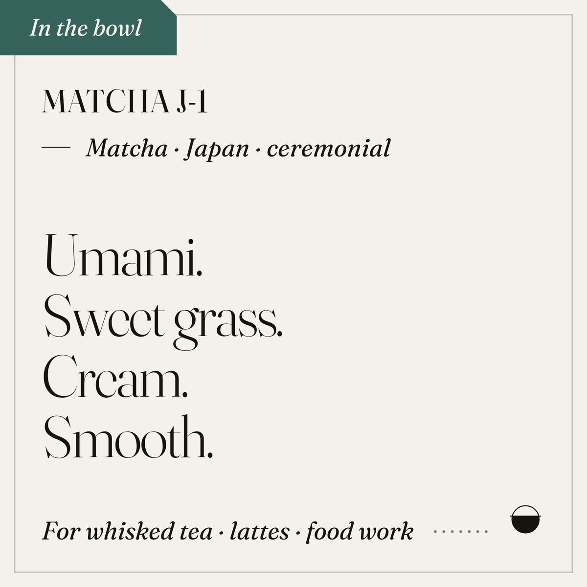 Matcha J-1 in the cup: umami, sweet grass, cream, smooth. Matcha · Japan · ceremonial.