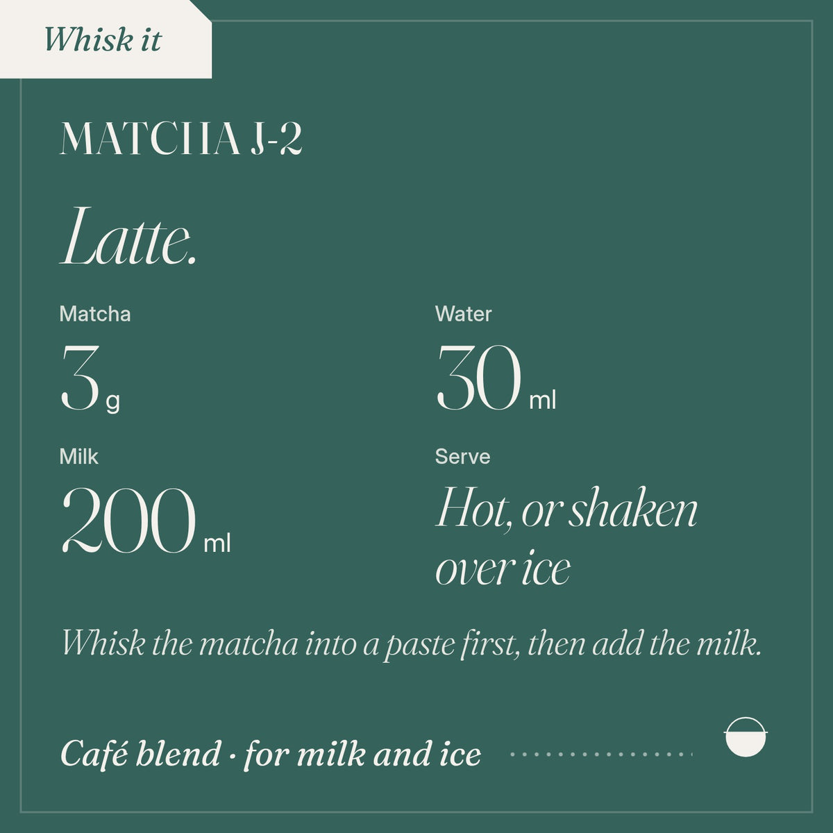 How to brew Matcha J-2 as latte: 3 g, 30 ml, 200 ml, Hot, or shaken over ice.