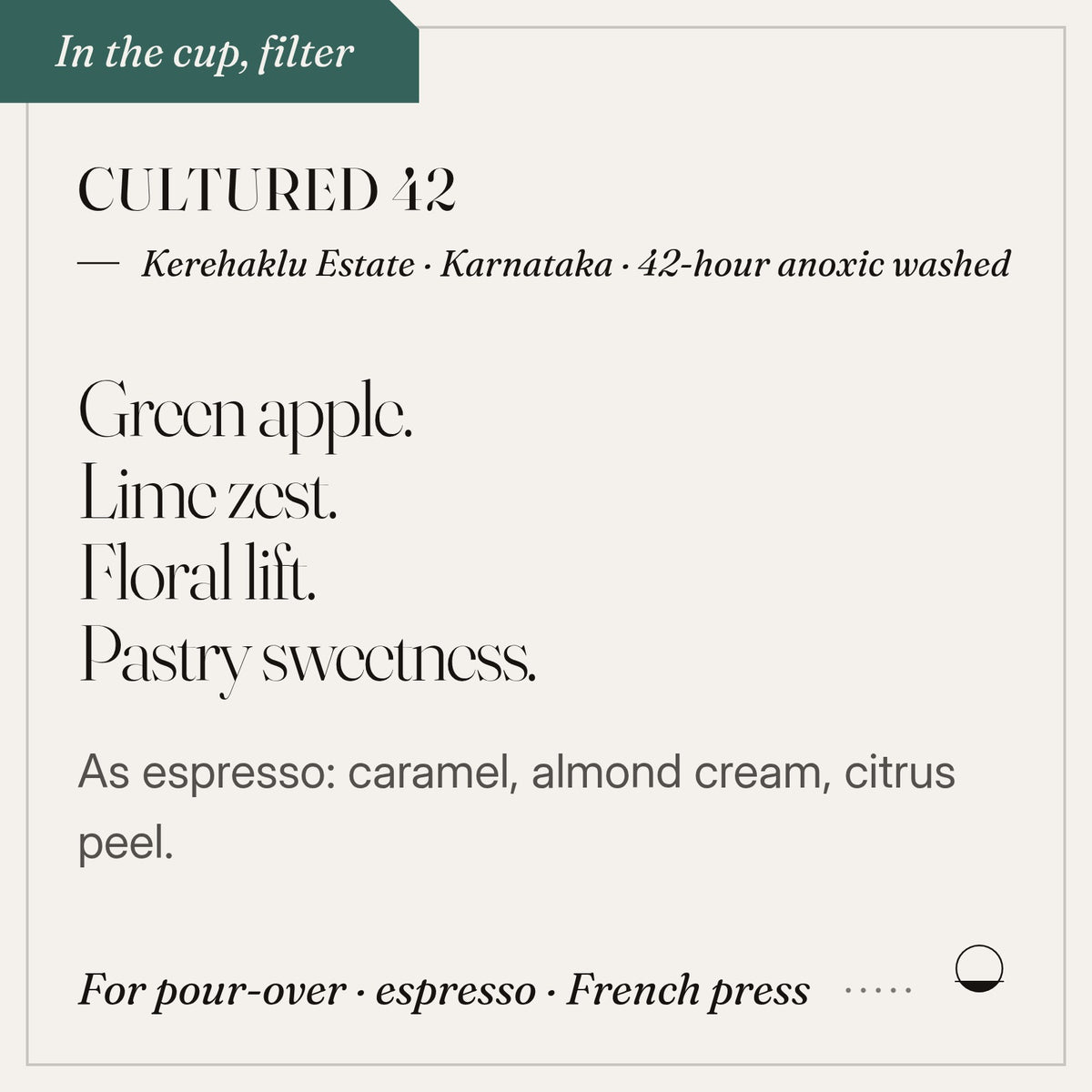 Cultured 42 in the cup: green apple, lime zest, floral lift, pastry sweetness. Kerehaklu Estate · Karnataka · 42-hour anoxic washed.