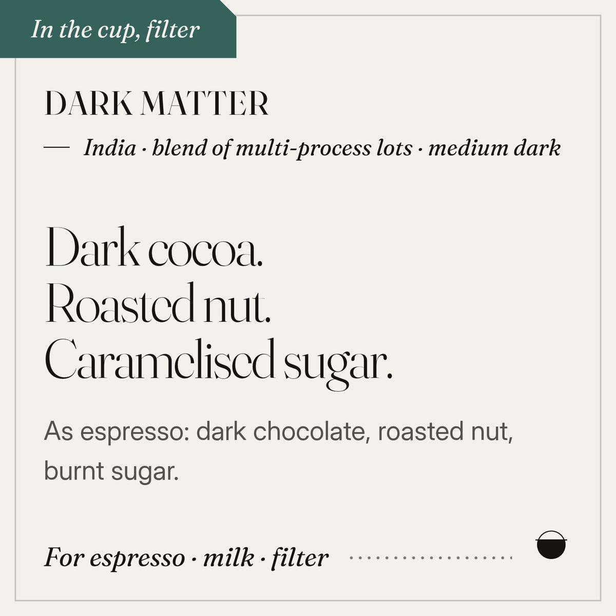 Dark Matter in the cup: dark cocoa, roasted nut, caramelised sugar. India · blend of multi-process lots · medium dark.