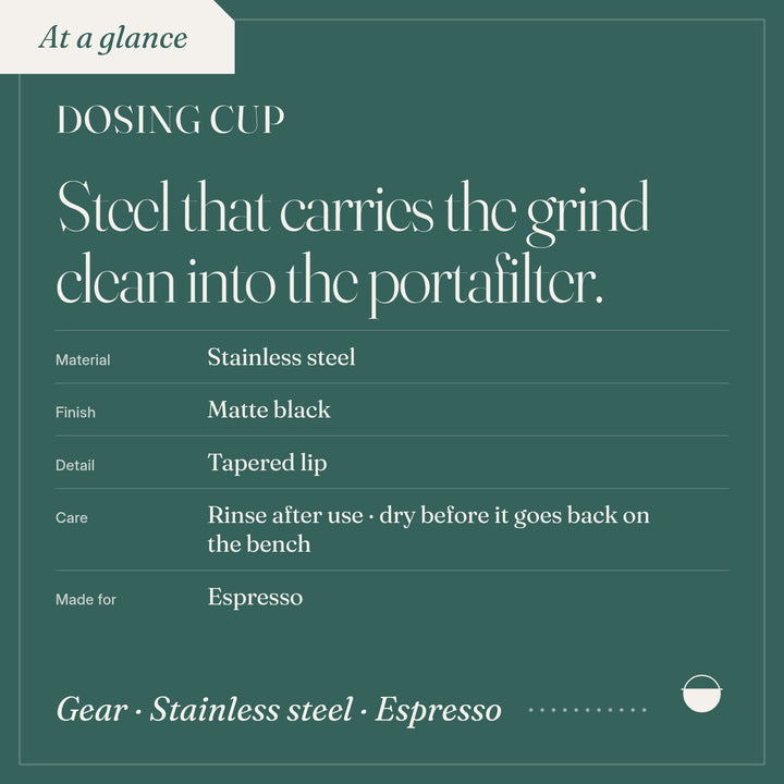 Dosing Cup: material Stainless steel; finish Matte black; detail Tapered lip; care Rinse after use.