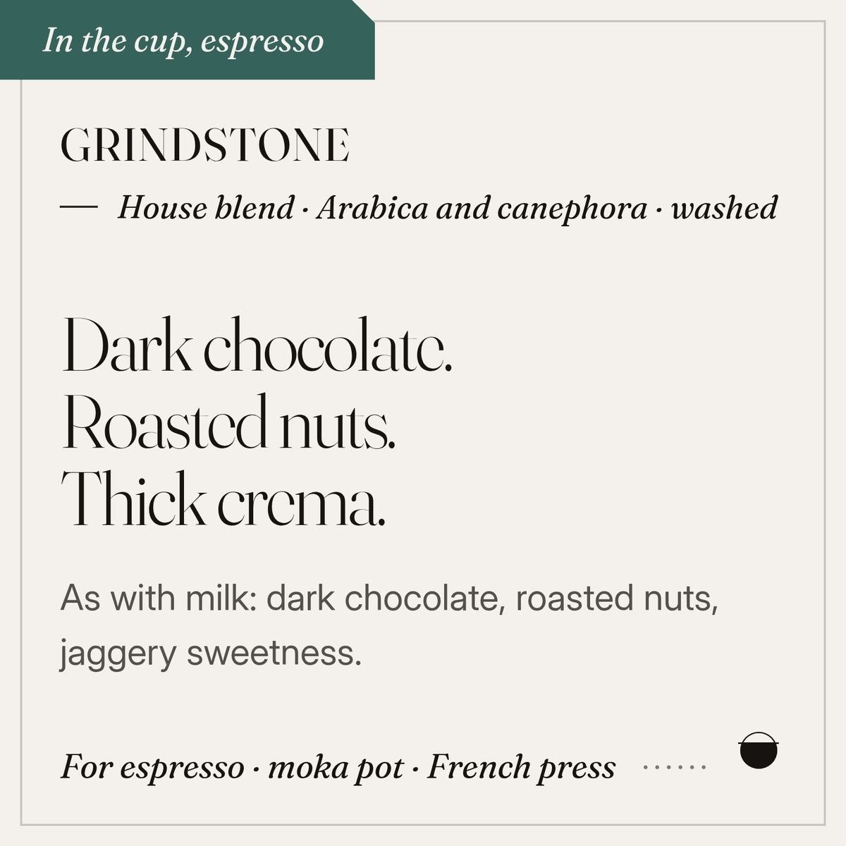 Grindstone in the cup: dark chocolate, roasted nuts, thick crema. House blend · Arabica and canephora · washed.