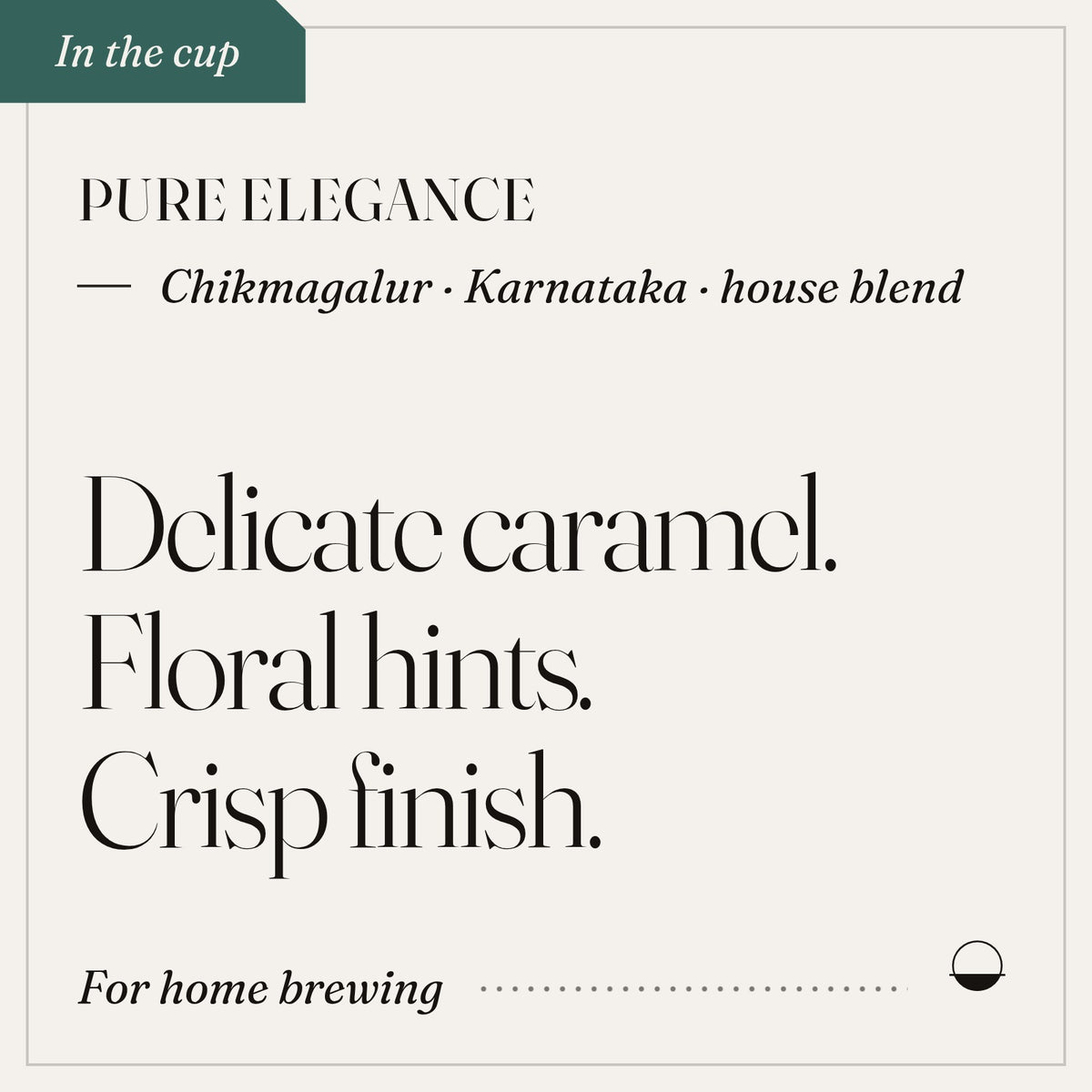 Pure Elegance in the cup: delicate caramel, floral hints, crisp finish. Chikmagalur · Karnataka · house blend.