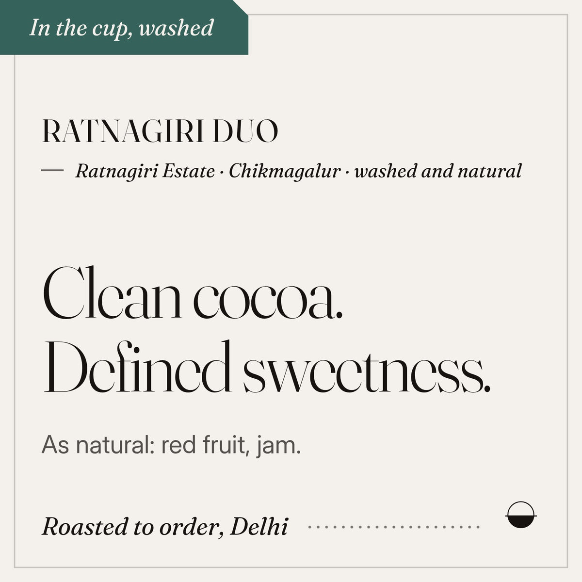 Ratnagiri Duo in the cup: clean cocoa, defined sweetness. Ratnagiri Estate · Chikmagalur · washed and natural.