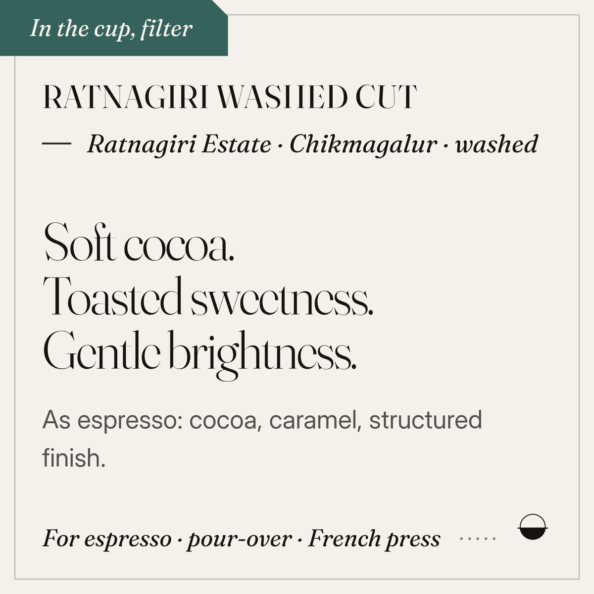 Ratnagiri Washed Cut in the cup: soft cocoa, toasted sweetness, gentle brightness. Ratnagiri Estate · Chikmagalur · washed.